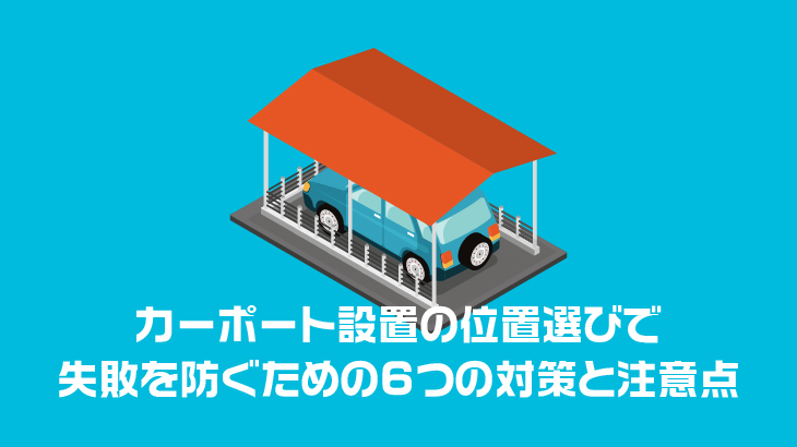 カーポート設置の位置選びで失敗を防ぐための6つの対策と注意点