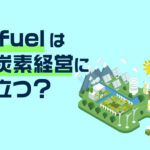 e fuelは脱炭素経営に役立つ？特徴や課題についてもわかりやすく解説！