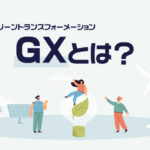 GX（グリーントランスフォーメーション）とは？特徴をわかりやすく解説