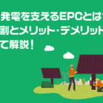 太陽光発電を支えるEPCとは？その役割とメリット・デメリットをあわせて解説！