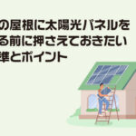 家庭用の屋根に太陽光パネルを設置する前に押さえておきたい設置基準とポイント