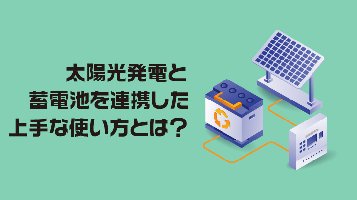 太陽光発電と蓄電池を連携した上手な使い方とは？