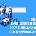 【徹底解説】EV車（電気自動車）とは？ガソリン車などとの比較や日本や世界の普及状況まで