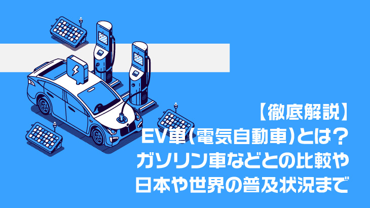 【徹底解説】EV車（電気自動車）とは？ガソリン車などとの比較や日本や世界の普及状況まで