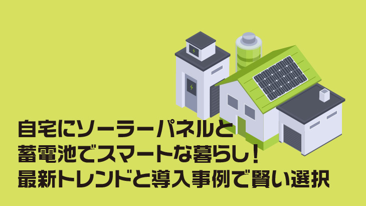 自宅にソーラーパネルと蓄電池でスマートな暮らし！最新トレンドと導入事例で賢い選択