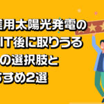 産業用太陽光発電の卒FIT後に取りうる5つの選択肢とおすすめ2選