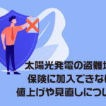 太陽光発電の盗難増加で保険に加入できない！？値上げや見直しについて解説