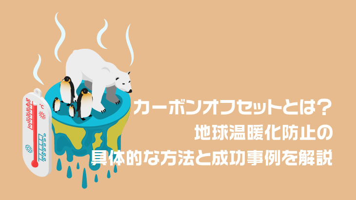 カーボンオフセットとは？地球温暖化防止の具体的な方法と成功事例を解説