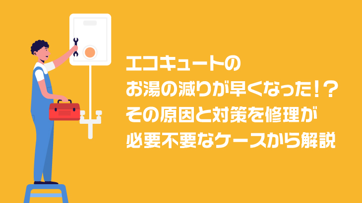 エコキュートのお湯の減りが早くなった！？その原因と対策を修理が必要不要なケースから解説