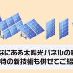 こんなにある太陽光パネルの種類！期待の新技術も併せてご紹介