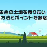 田舎の土地を売りたい！売却方法とポイントを徹底解説