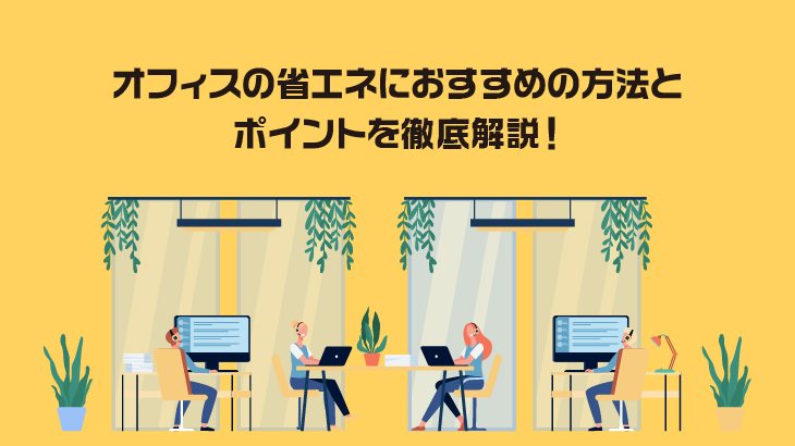 オフィスの省エネにおすすめの方法とポイントを徹底解説！