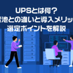 UPSとは何？蓄電池との違いと導入メリットや選定ポイントを解説