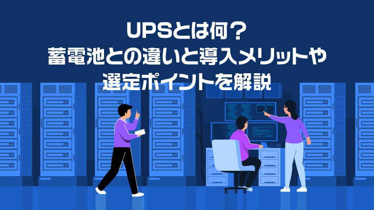 UPSとは何？蓄電池との違いと導入メリットや選定ポイントを解説