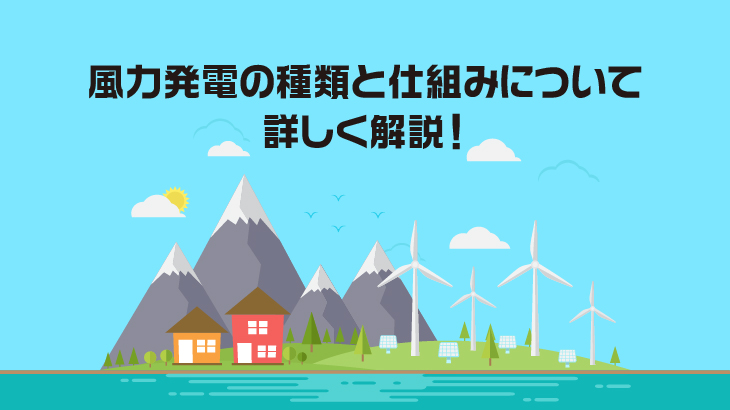 風力発電の種類と仕組みについて詳しく解説！