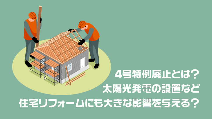 4号特例廃止とは？太陽光発電の設置など、住宅リフォームにも大きな影響を与える？