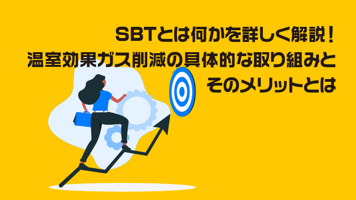 SBTとは何かを詳しく解説！温室効果ガス削減の具体的な取り組みとそのメリットとは