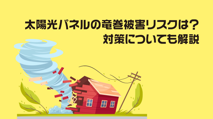 太陽光パネルの竜巻被害リスクは？対策についても解説