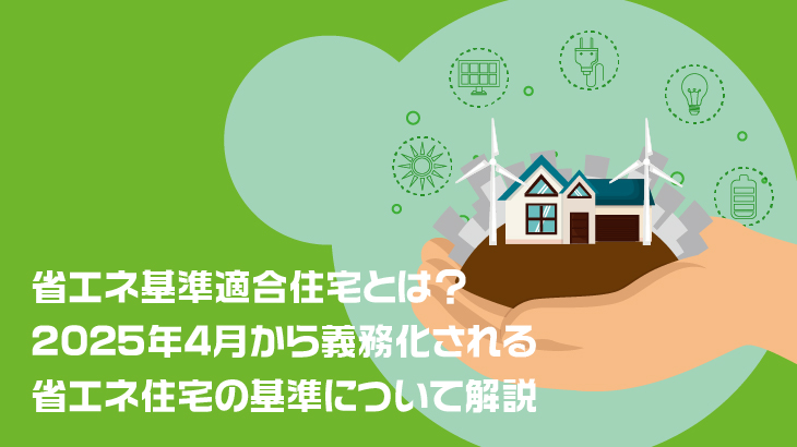 省エネ基準適合住宅とは？2025年4月から義務化される省エネ住宅の基準について解説