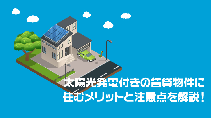 太陽光発電付きの賃貸物件に住むメリットと注意点を解説！