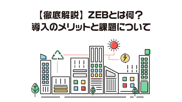 【徹底解説】ZEBとは何？導入のメリットと課題について