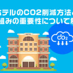 ホテルのCO2削減方法と取り組みの重要性について解説！