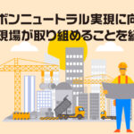 カーボンニュートラル実現に向けて建築現場が取り組めることを紹介！