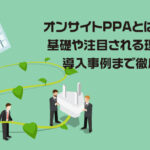 オンサイトPPAとは何か？基礎や注目される理由から導入事例まで徹底解説！