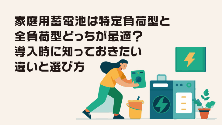 家庭用蓄電池は特定負荷型と全負荷型どっちが最適？導入時に知っておきたい違いと選び方