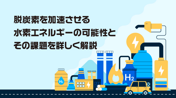 脱炭素を加速させる水素エネルギーの可能性とその課題を詳しく解説