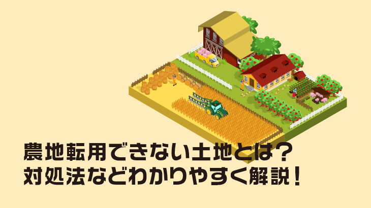 農地転用できない土地とは？対処法などわかりやすく解説！