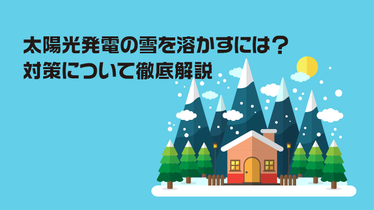 太陽光発電の雪を溶かすには？対策について徹底解説