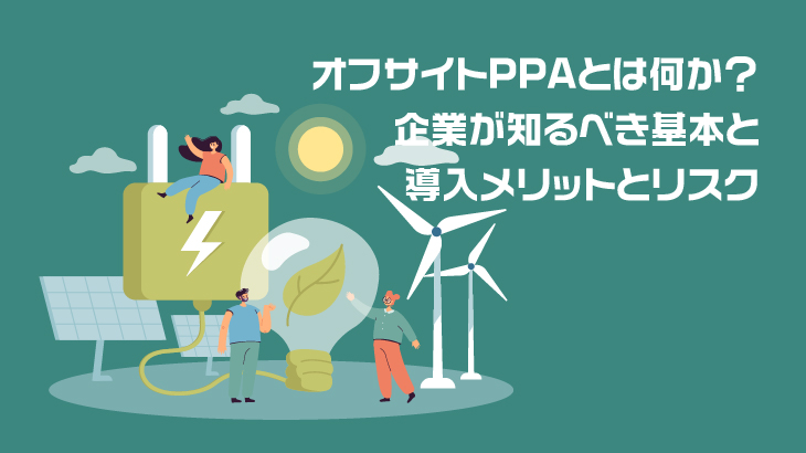 オフサイトPPAとは何か？企業が知るべき基本と導入メリットとリスク