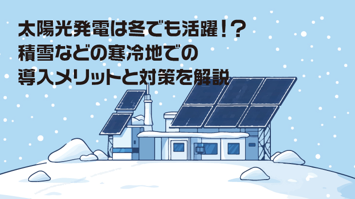 太陽光発電は冬でも活躍！？積雪などの寒冷地での導入メリットと対策を解説