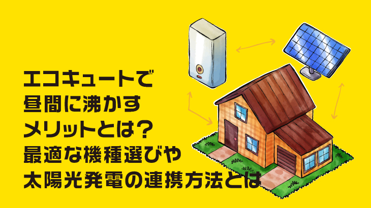 エコキュートで昼間に沸かすメリットとは？最適な機種選びや太陽光発電の連携方法とは