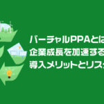 バーチャルPPAとは？企業成長を加速する仕組みと導入メリットとリスクを解説