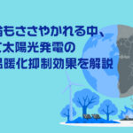 懐疑論もささやかれる中、改めて太陽光発電の地球温暖化抑制効果を解説