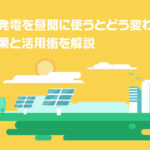 太陽光発電を昼間に使うとどう変わる？節約効果と活用術を解説