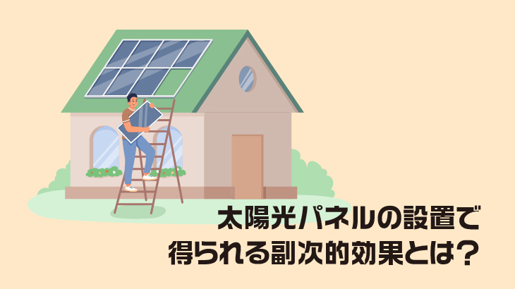 太陽光パネルの設置で得られる副次的効果とは？