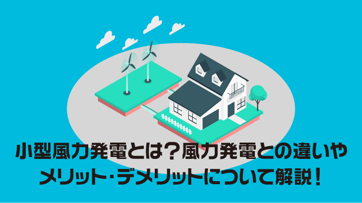 小型風力発電とは？風力発電との違いやメリット・デメリットについて解説！