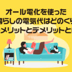 オール電化を使った一人暮らしの電気代はどのくらい？そのメリットとデメリットとは？