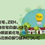 低炭素住宅、ZEH、長期優良住宅の違いは？住まいの脱炭素化を実現するための取り組みについて