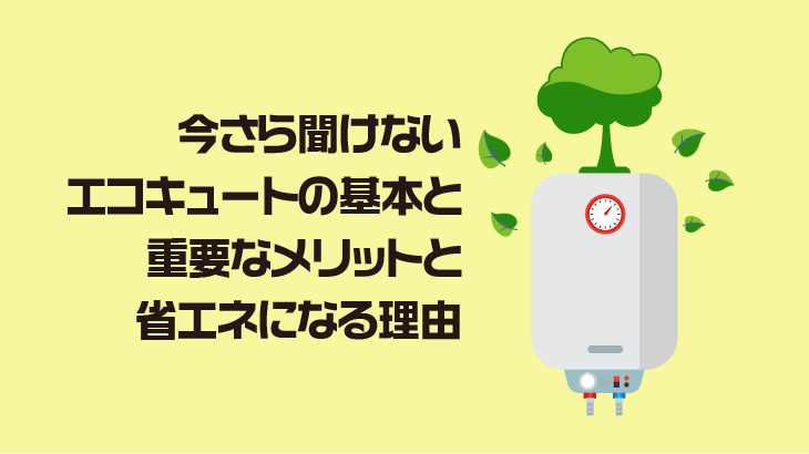 今さら聞けないエコキュートの基本と重要なメリットと省エネになる理由