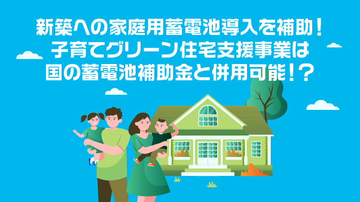新築への家庭用蓄電池導入を補助！子育てグリーン住宅支援事業は国の蓄電池補助金と併用可能！？