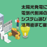 太陽光発電による電気代削減のすべて！システム選びから活用術まで