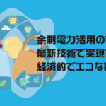 余剰電力活用のすべて！最新技術で実現する経済的でエコな暮らし方