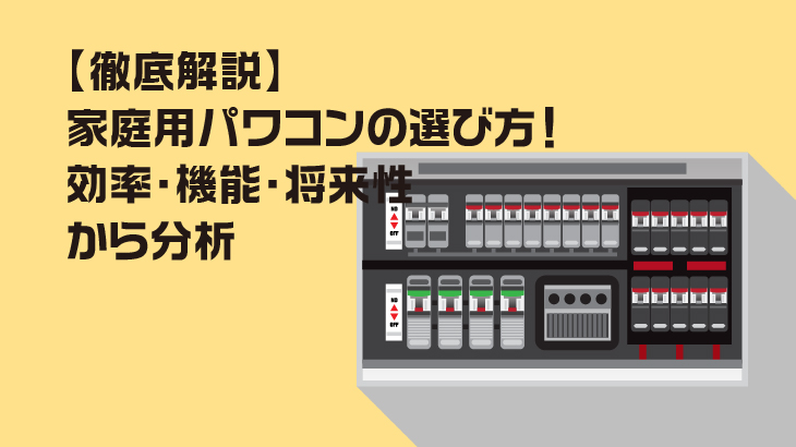 【徹底解説】家庭用パワコンの選び方！効率・機能・将来性から分析