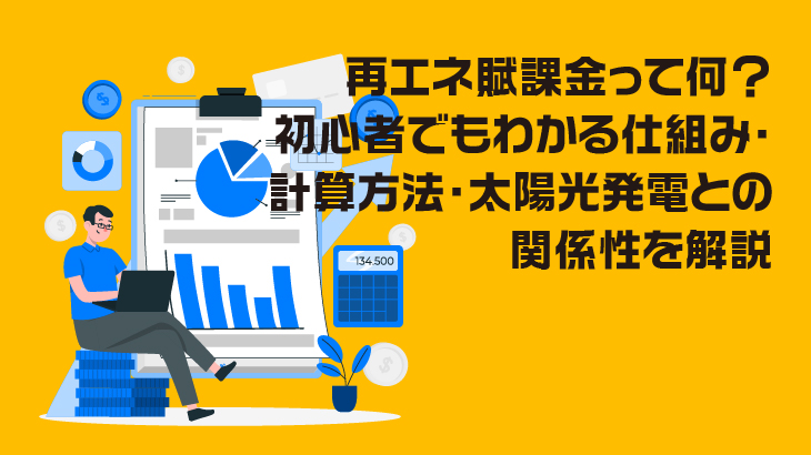 再エネ賦課金って何？初心者でもわかる仕組みや太陽光発電との関係性を解説