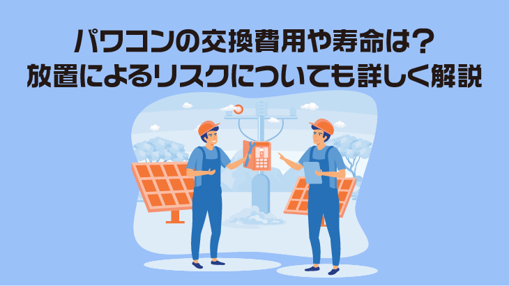 パワコンの交換費用や寿命は？放置によるリスクについても詳しく解説