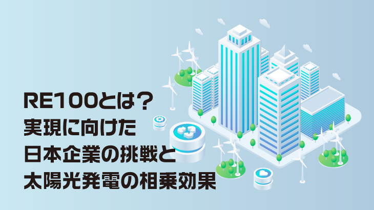 RE100とは？実現に向けた日本企業の挑戦と太陽光発電の相乗効果